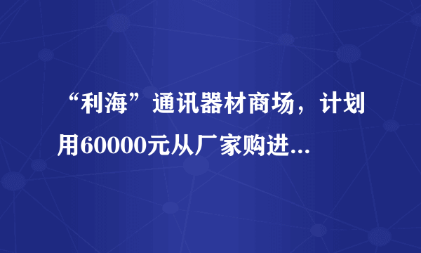 “利海”通讯器材商场，计划用60000元从厂家购进若干部新型手机，以满足市场需求，已知该厂家生产三种不同型号的手机，出厂价分别为甲种型号手机每部1800元，乙种型号手机每部600元，丙种型号手机每部1200元．（1）若商场同时购进其中两种不同型号的手机共40部，并将60000元恰好用完．请你帮助商场计算一下如何购买；（2）若商场同时购进三种不同型号的手机共40部，并将60000元恰好用完，并且要求乙种型号手机的购买数量不少于6部且不多于8部，请你求出商场每种型号手机的购买数量．