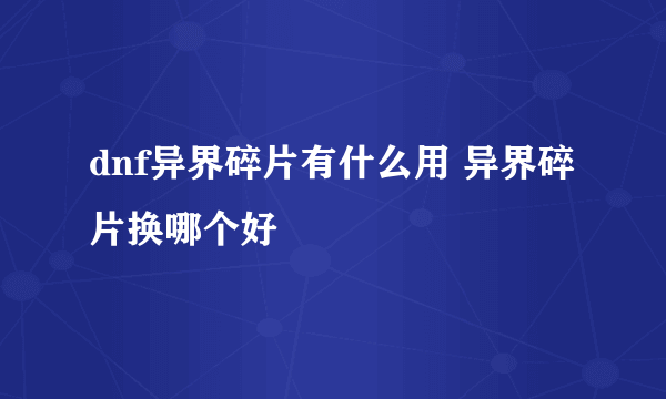 dnf异界碎片有什么用 异界碎片换哪个好