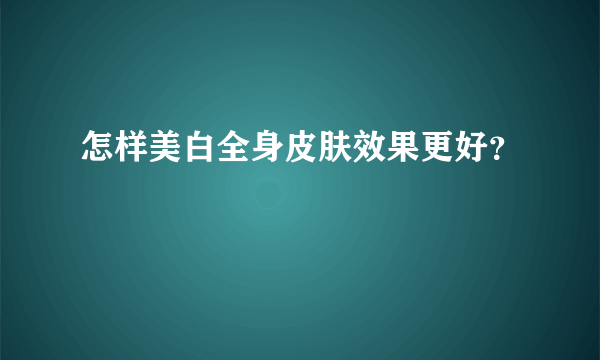 怎样美白全身皮肤效果更好？