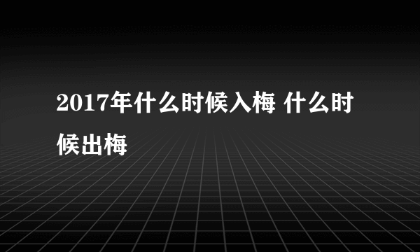 2017年什么时候入梅 什么时候出梅