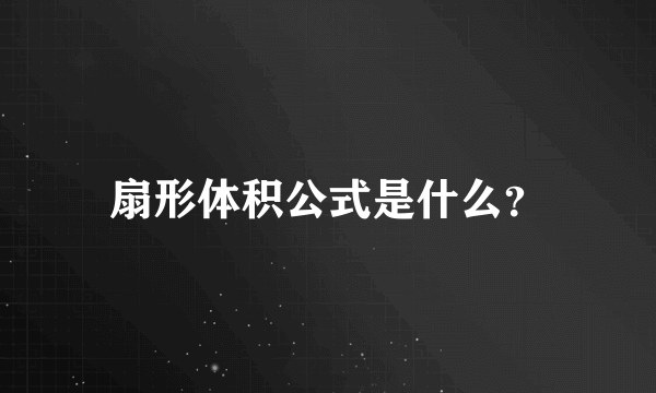 扇形体积公式是什么？