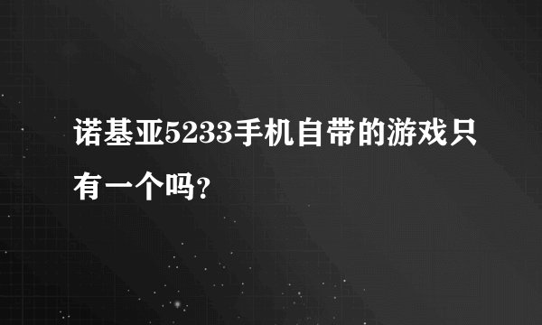 诺基亚5233手机自带的游戏只有一个吗？