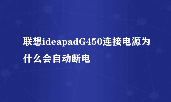 联想ideapadG450连接电源为什么会自动断电