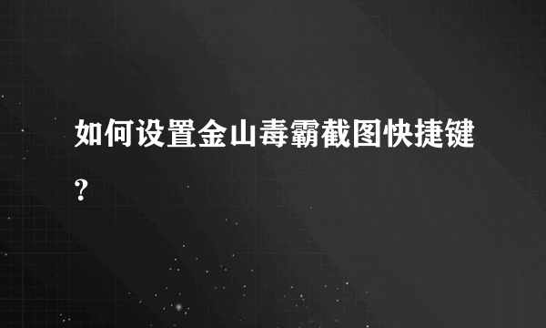 如何设置金山毒霸截图快捷键？