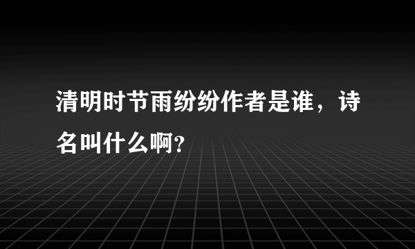 清明时节雨纷纷作者是谁，诗名叫什么啊？