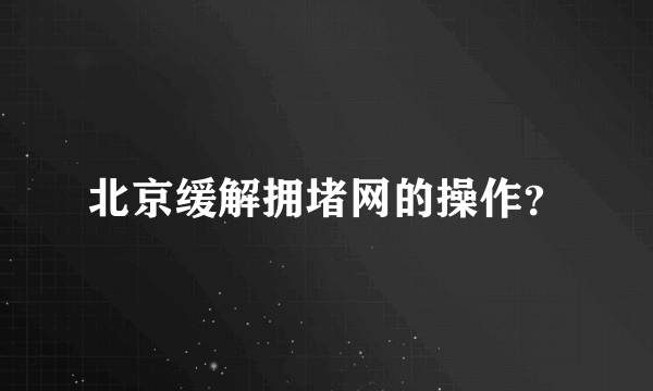 北京缓解拥堵网的操作？