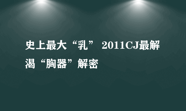 史上最大“乳” 2011CJ最解渴“胸器”解密