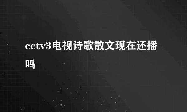 cctv3电视诗歌散文现在还播吗