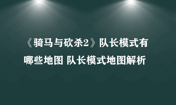 《骑马与砍杀2》队长模式有哪些地图 队长模式地图解析