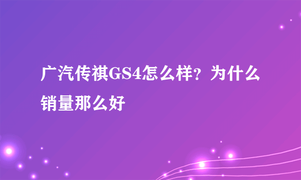 广汽传祺GS4怎么样？为什么销量那么好