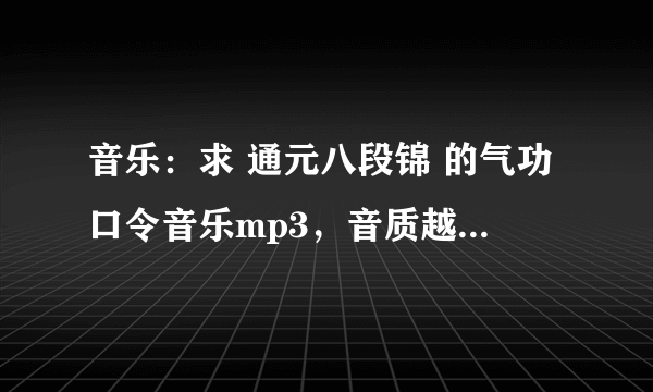 音乐：求 通元八段锦 的气功口令音乐mp3，音质越清晰越好！