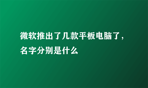 微软推出了几款平板电脑了，名字分别是什么