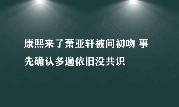 康熙来了萧亚轩被问初吻 事先确认多遍依旧没共识