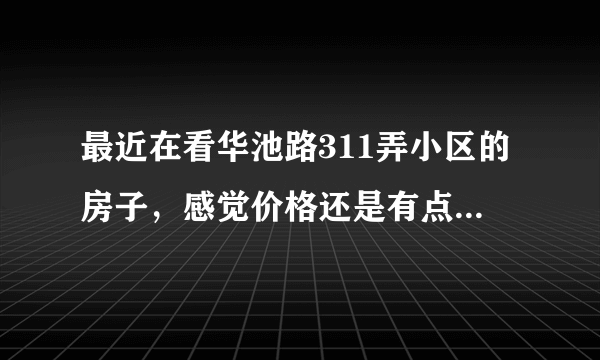 最近在看华池路311弄小区的房子，感觉价格还是有点高，这个小区之前价格如何？大概多少钱？