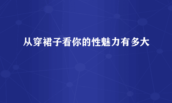 从穿裙子看你的性魅力有多大