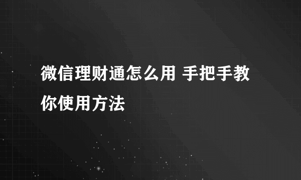 微信理财通怎么用 手把手教你使用方法