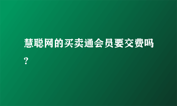 慧聪网的买卖通会员要交费吗?