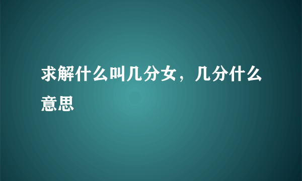 求解什么叫几分女，几分什么意思