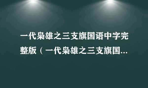 一代枭雄之三支旗国语中字完整版（一代枭雄之三支旗国语高清）