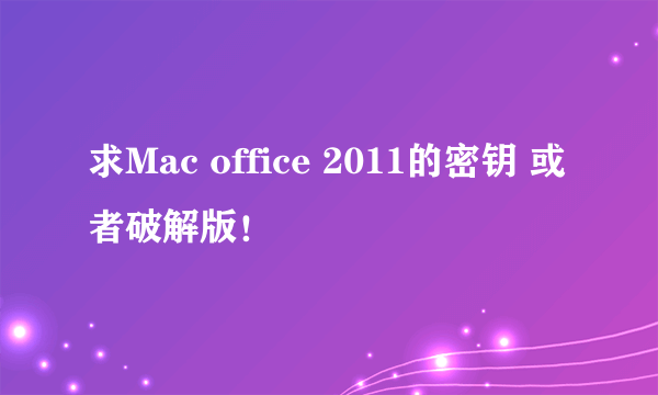 求Mac office 2011的密钥 或者破解版！