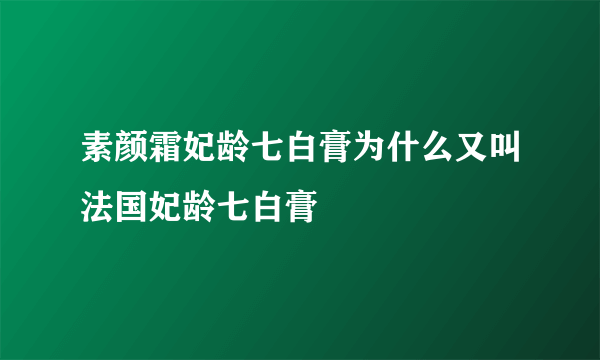 素颜霜妃龄七白膏为什么又叫法国妃龄七白膏