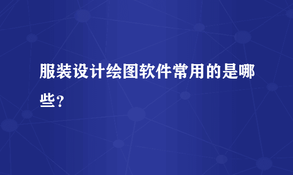 服装设计绘图软件常用的是哪些？