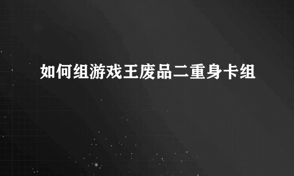 如何组游戏王废品二重身卡组