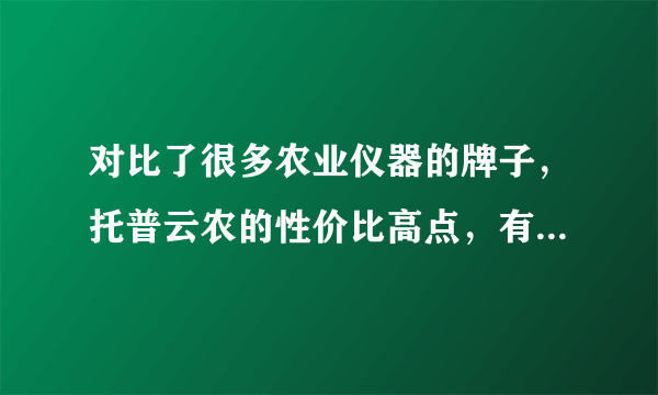 对比了很多农业仪器的牌子，托普云农的性价比高点，有没有用过的朋友可以建议下吗？