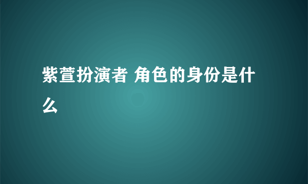 紫萱扮演者 角色的身份是什么