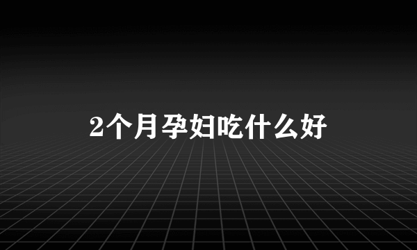 2个月孕妇吃什么好