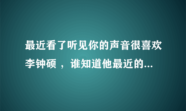 最近看了听见你的声音很喜欢李钟硕 ，谁知道他最近的动态吗？