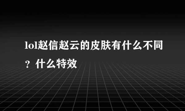 lol赵信赵云的皮肤有什么不同？什么特效