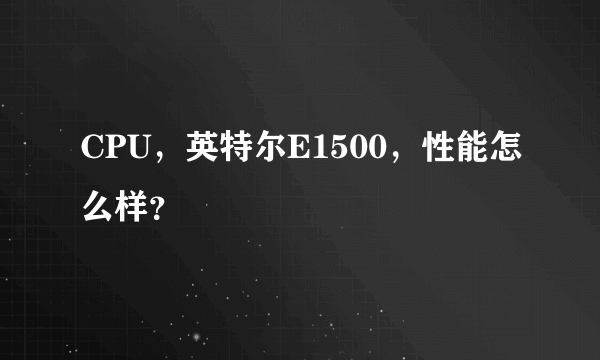 CPU，英特尔E1500，性能怎么样？