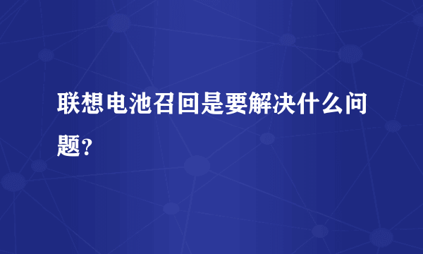 联想电池召回是要解决什么问题？