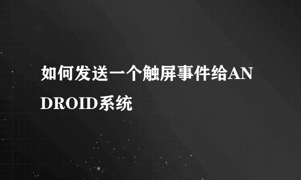 如何发送一个触屏事件给ANDROID系统