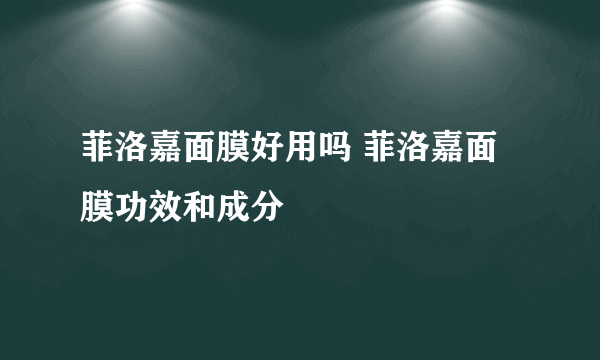 菲洛嘉面膜好用吗 菲洛嘉面膜功效和成分