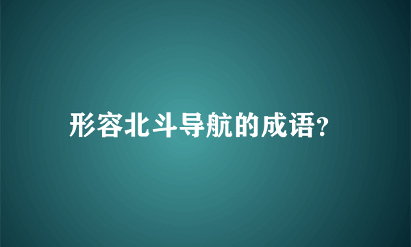 形容北斗导航的成语？