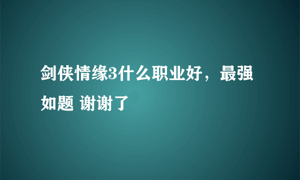 剑侠情缘3什么职业好，最强如题 谢谢了