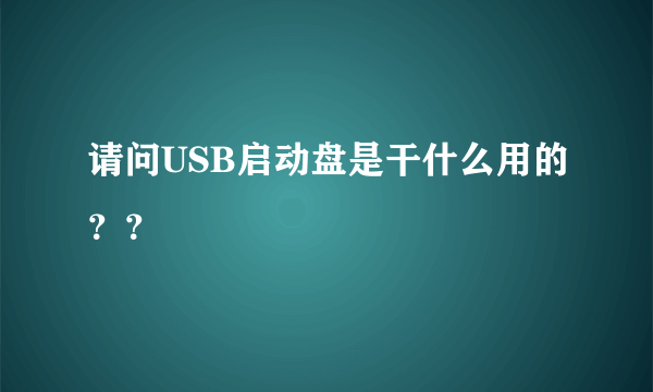 请问USB启动盘是干什么用的？？