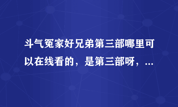 斗气冤家好兄弟第三部哪里可以在线看的，是第三部呀，不是第二部