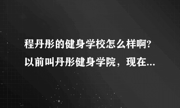 程丹彤的健身学校怎么样啊?以前叫丹彤健身学院，现在叫亚洲健身学院。学健身教练能选择这里吗？谢谢了