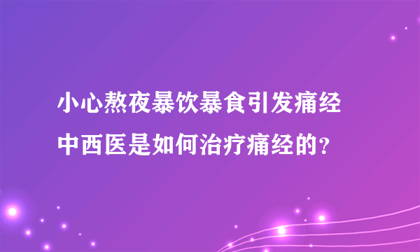 小心熬夜暴饮暴食引发痛经 中西医是如何治疗痛经的？