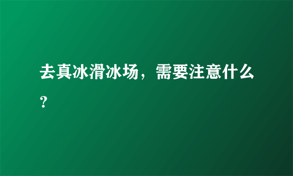 去真冰滑冰场，需要注意什么？