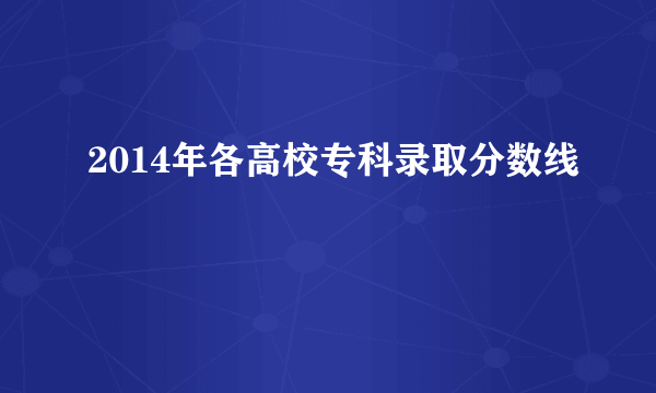 2014年各高校专科录取分数线