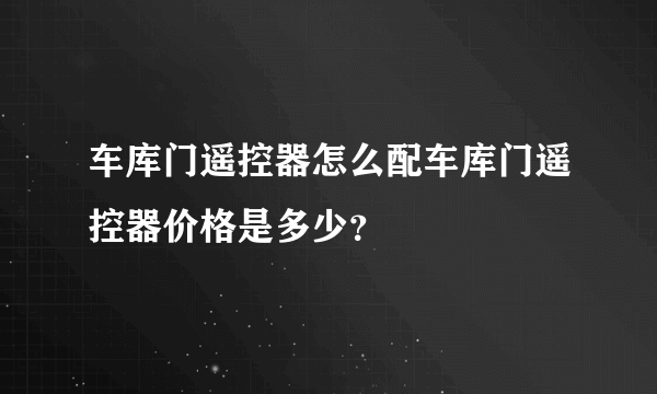 车库门遥控器怎么配车库门遥控器价格是多少？