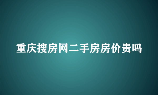 重庆搜房网二手房房价贵吗