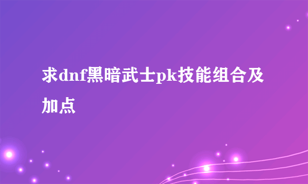 求dnf黑暗武士pk技能组合及加点