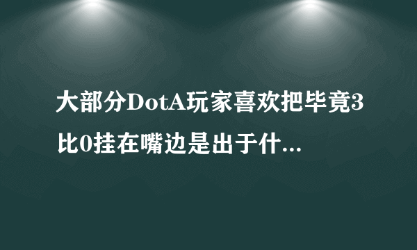 大部分DotA玩家喜欢把毕竟3比0挂在嘴边是出于什么样的心理？