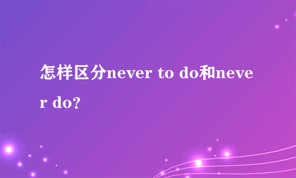 怎样区分never to do和never do？