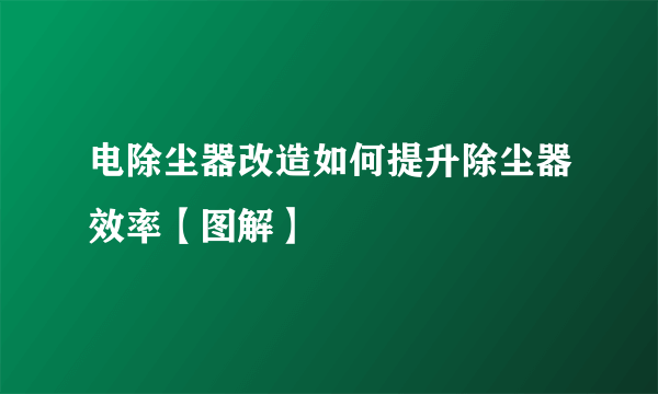 电除尘器改造如何提升除尘器效率【图解】